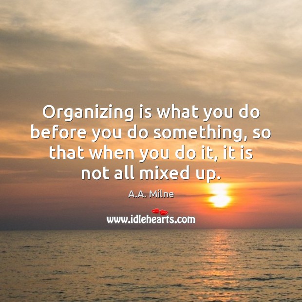 Organizing is what you do before you do something, so that when A.A. Milne Picture Quote