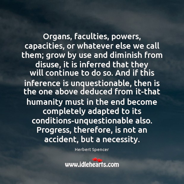 Organs, faculties, powers, capacities, or whatever else we call them; grow by Herbert Spencer Picture Quote
