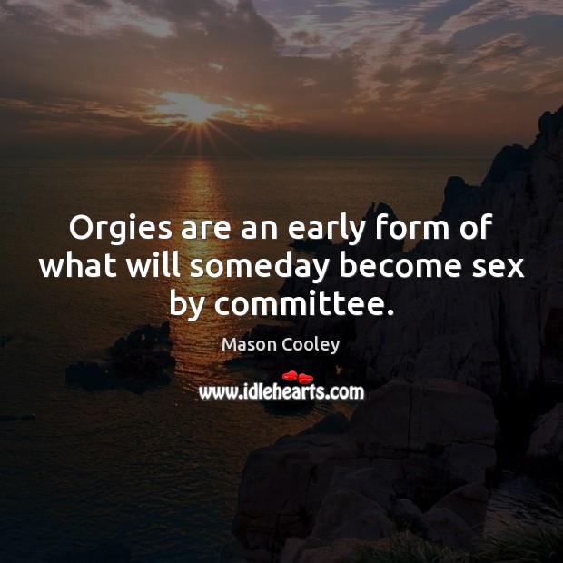 Orgies are an early form of what will someday become sex by committee. Image