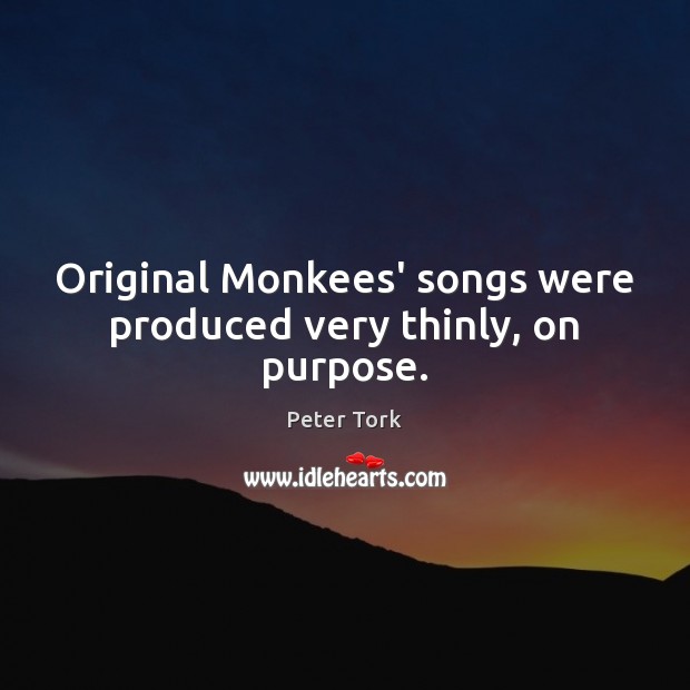 Original Monkees’ songs were produced very thinly, on purpose. Peter Tork Picture Quote