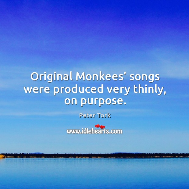 Original monkees’ songs were produced very thinly, on purpose. Peter Tork Picture Quote