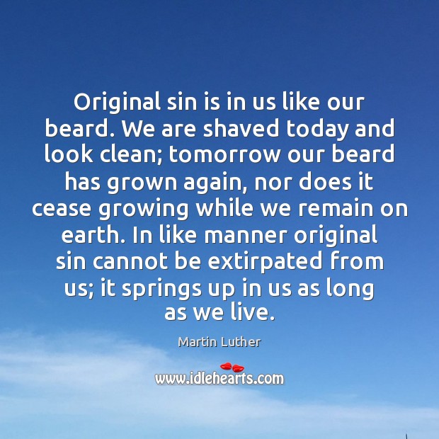 Original sin is in us like our beard. We are shaved today Martin Luther Picture Quote