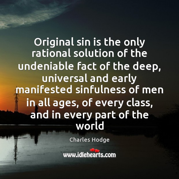 Original sin is the only rational solution of the undeniable fact of Charles Hodge Picture Quote