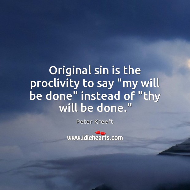 Original sin is the proclivity to say “my will be done” instead of “thy will be done.” Peter Kreeft Picture Quote