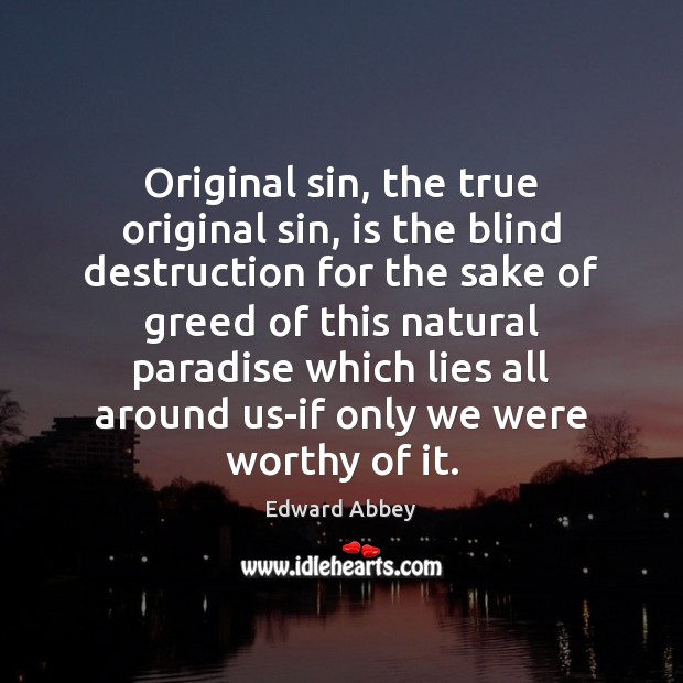Original sin, the true original sin, is the blind destruction for the Edward Abbey Picture Quote
