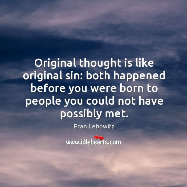 Original thought is like original sin: both happened before you were born to people you Fran Lebowitz Picture Quote