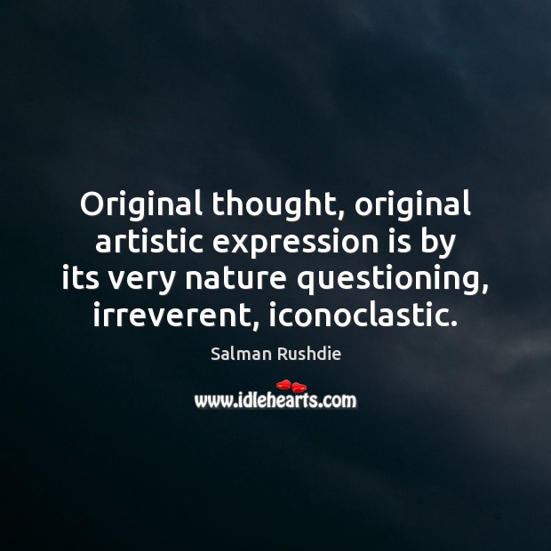 Original thought, original artistic expression is by its very nature questioning, irreverent, Salman Rushdie Picture Quote