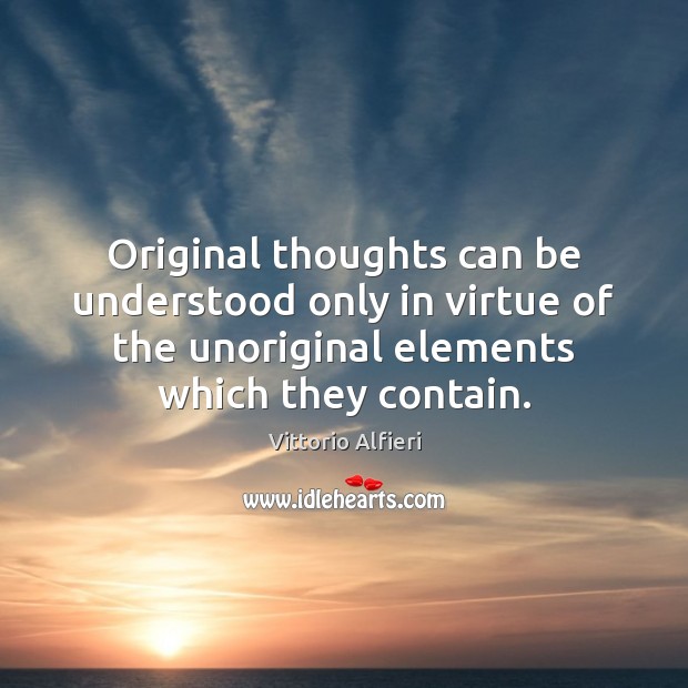 Original thoughts can be understood only in virtue of the unoriginal elements Vittorio Alfieri Picture Quote