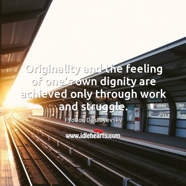 Originality and the feeling of one’s own dignity are achieved only through work and struggle. Fyodor Dostoyevsky Picture Quote