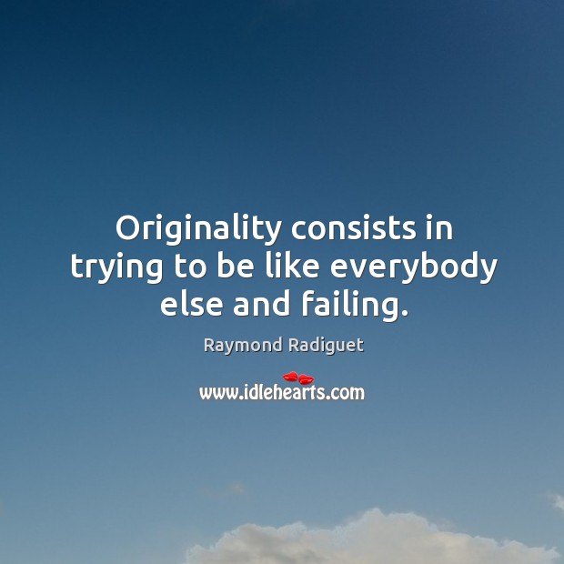Originality consists in trying to be like everybody else and failing. Raymond Radiguet Picture Quote