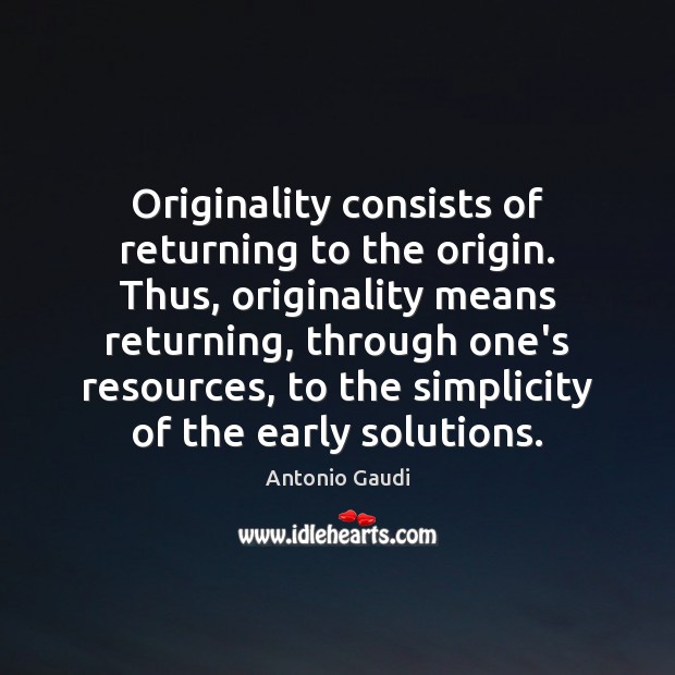 Originality consists of returning to the origin. Thus, originality means returning, through Antonio Gaudi Picture Quote
