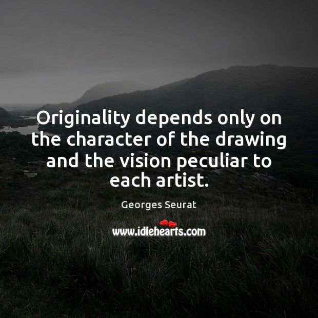 Originality depends only on the character of the drawing and the vision Georges Seurat Picture Quote