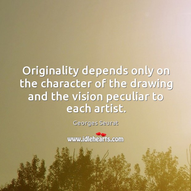 Originality depends only on the character of the drawing and the vision peculiar to each artist. Georges Seurat Picture Quote