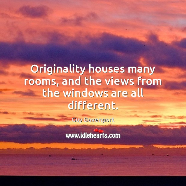 Originality houses many rooms, and the views from the windows are all different. Guy Davenport Picture Quote