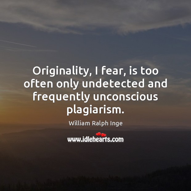 Originality, I fear, is too often only undetected and frequently unconscious plagiarism. William Ralph Inge Picture Quote