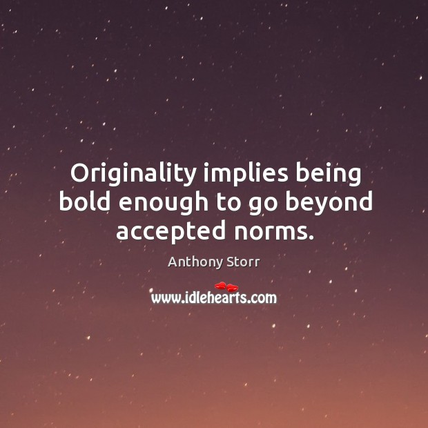 Originality implies being bold enough to go beyond accepted norms. Anthony Storr Picture Quote