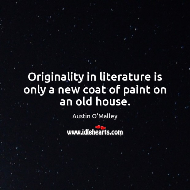 Originality in literature is only a new coat of paint on an old house. Austin O’Malley Picture Quote