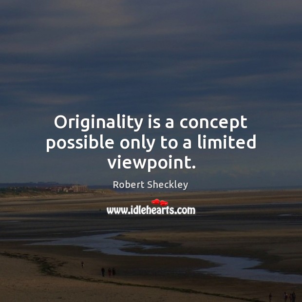 Originality is a concept possible only to a limited viewpoint. Robert Sheckley Picture Quote