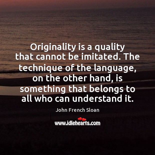 Originality is a quality that cannot be imitated. The technique of the John French Sloan Picture Quote