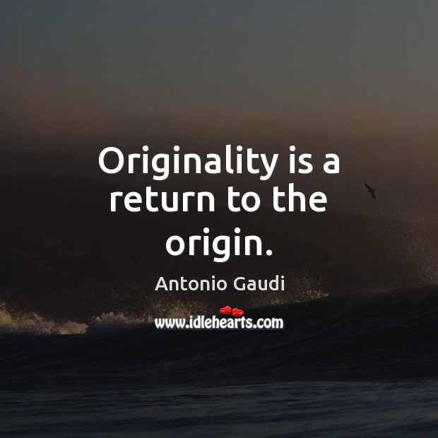Originality is a return to the origin. Antonio Gaudi Picture Quote