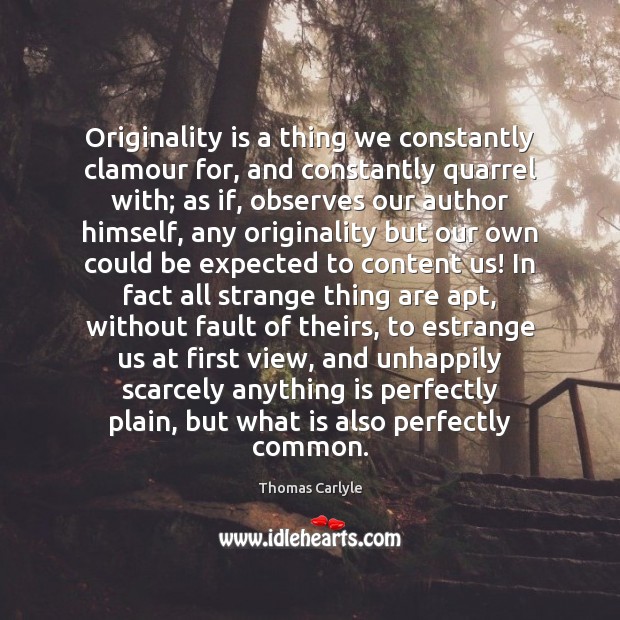 Originality is a thing we constantly clamour for, and constantly quarrel with; Thomas Carlyle Picture Quote