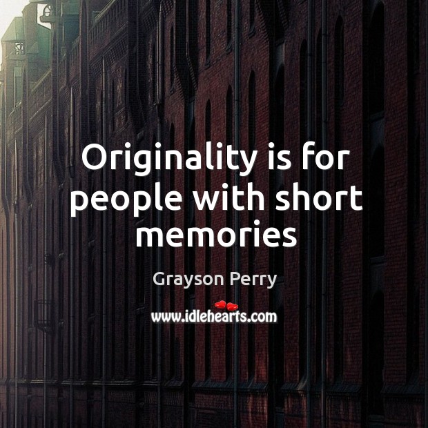 Originality is for people with short memories Grayson Perry Picture Quote