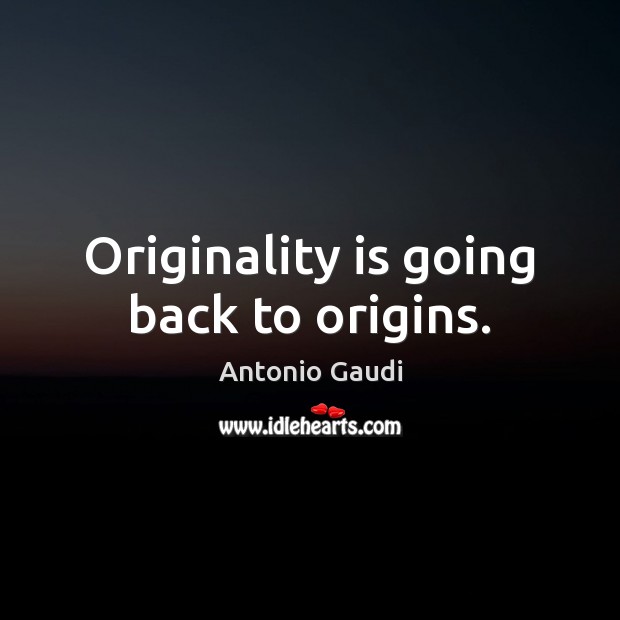 Originality is going back to origins. Antonio Gaudi Picture Quote