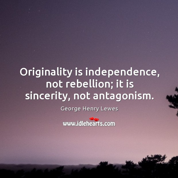 Originality is independence, not rebellion; it is sincerity, not antagonism. Image