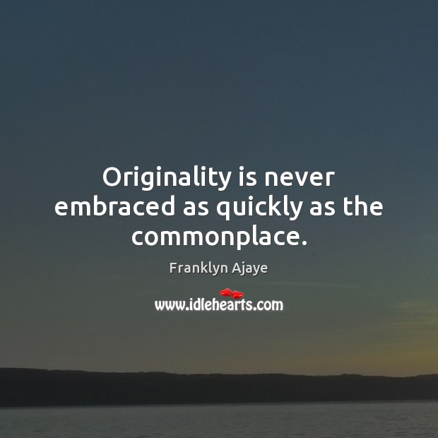 Originality is never embraced as quickly as the commonplace. 