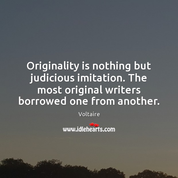 Originality is nothing but judicious imitation. The most original writers borrowed one Voltaire Picture Quote