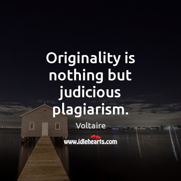 Originality is nothing but judicious plagiarism. Voltaire Picture Quote