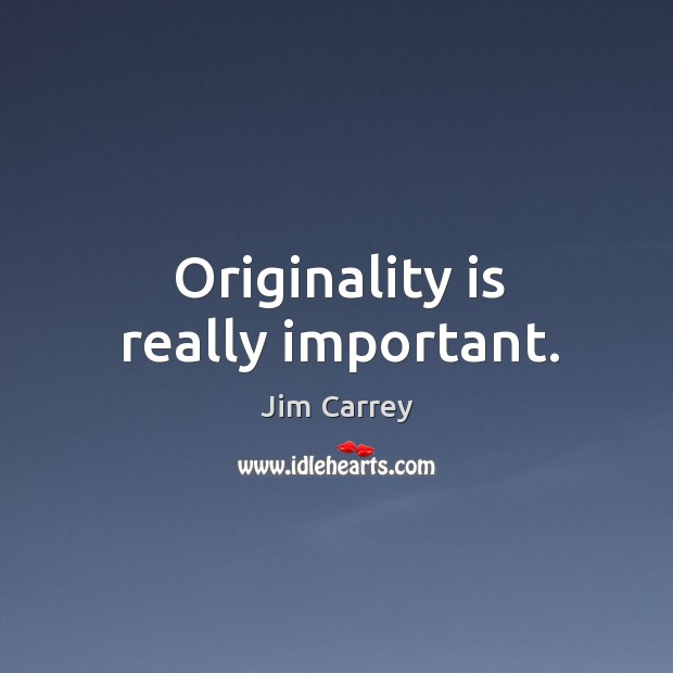 Originality is really important. Jim Carrey Picture Quote