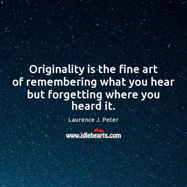 Originality is the fine art of remembering what you hear but forgetting Laurence J. Peter Picture Quote