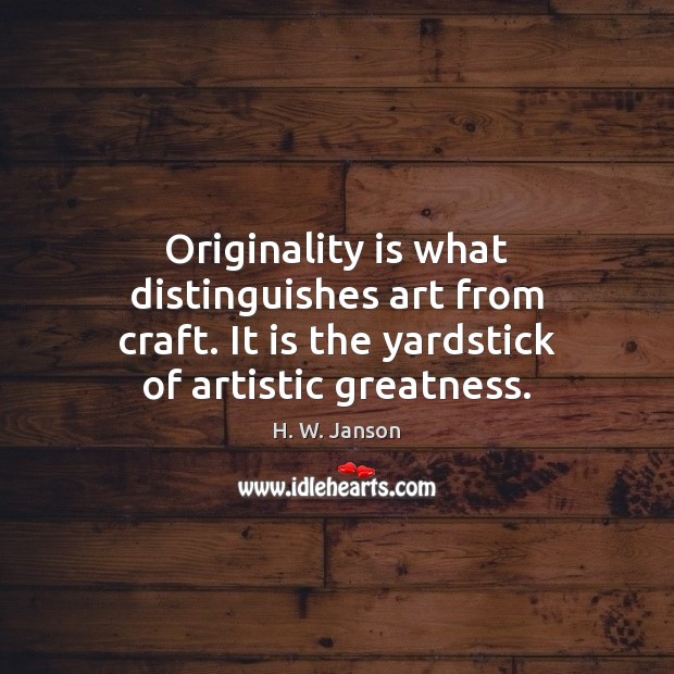 Originality is what distinguishes art from craft. It is the yardstick of H. W. Janson Picture Quote