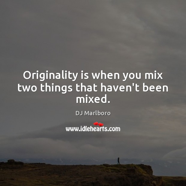 Originality is when you mix two things that haven’t been mixed. DJ Marlboro Picture Quote