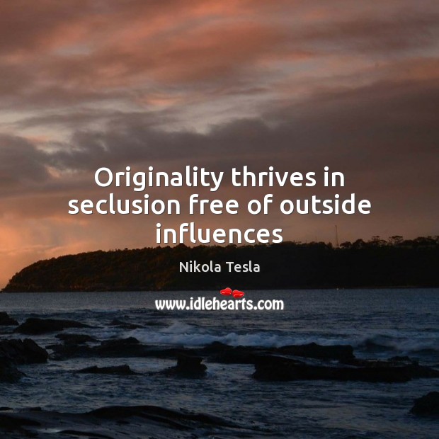 Originality thrives in seclusion free of outside influences Nikola Tesla Picture Quote