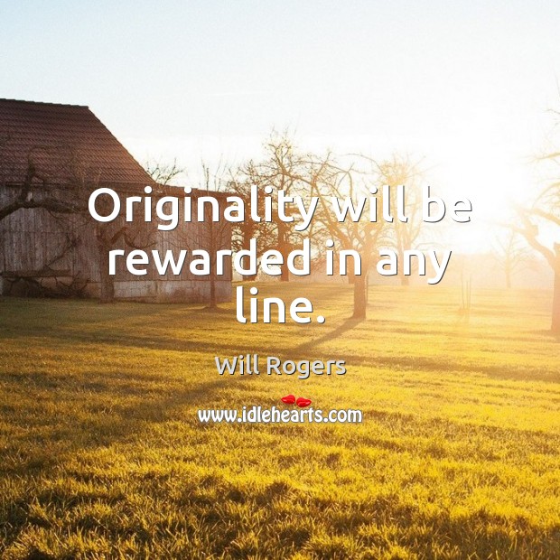 Originality will be rewarded in any line. Will Rogers Picture Quote