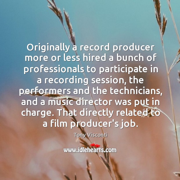 Originally a record producer more or less hired a bunch of professionals Tony Visconti Picture Quote