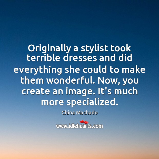 Originally a stylist took terrible dresses and did everything she could to China Machado Picture Quote