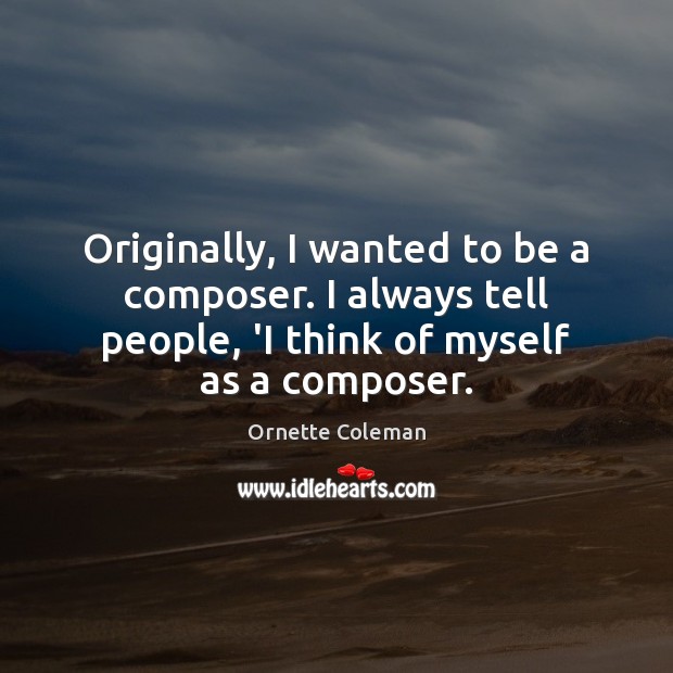 Originally, I wanted to be a composer. I always tell people, ‘I Ornette Coleman Picture Quote
