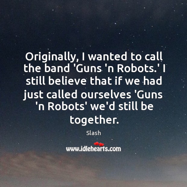 Originally, I wanted to call the band ‘Guns ‘n Robots.’ I Slash Picture Quote
