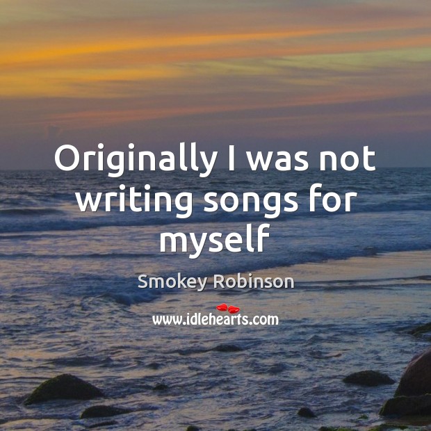 Originally I was not writing songs for myself Smokey Robinson Picture Quote