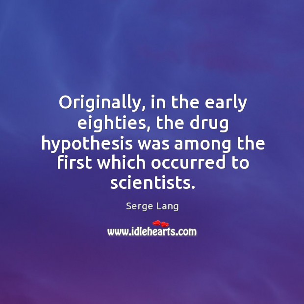 Originally, in the early eighties, the drug hypothesis was among the first which occurred to scientists. Serge Lang Picture Quote