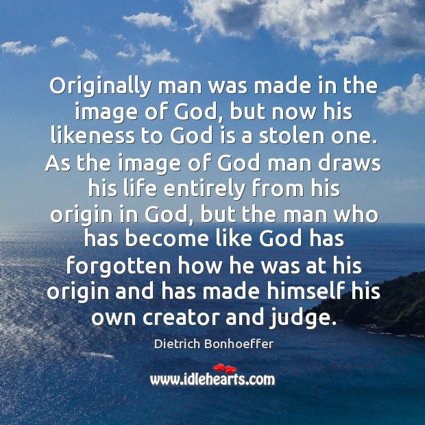 Originally man was made in the image of God, but now his Image