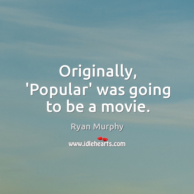 Originally, ‘Popular’ was going to be a movie. Ryan Murphy Picture Quote