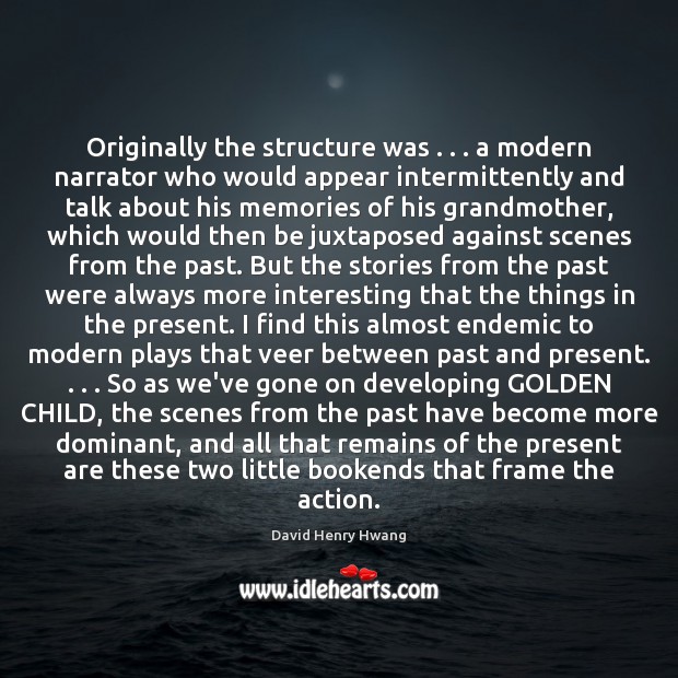 Originally the structure was . . . a modern narrator who would appear intermittently and David Henry Hwang Picture Quote