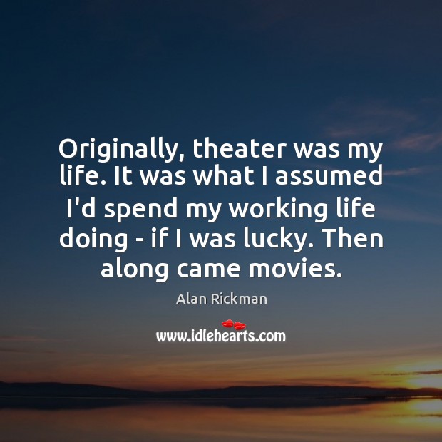 Originally, theater was my life. It was what I assumed I’d spend Alan Rickman Picture Quote