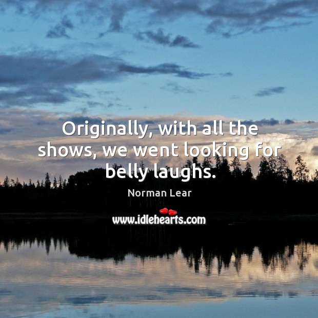 Originally, with all the shows, we went looking for belly laughs. Image