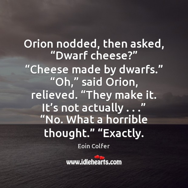 Orion nodded, then asked, “Dwarf cheese?” “Cheese made by dwarfs.” “Oh,” said Eoin Colfer Picture Quote