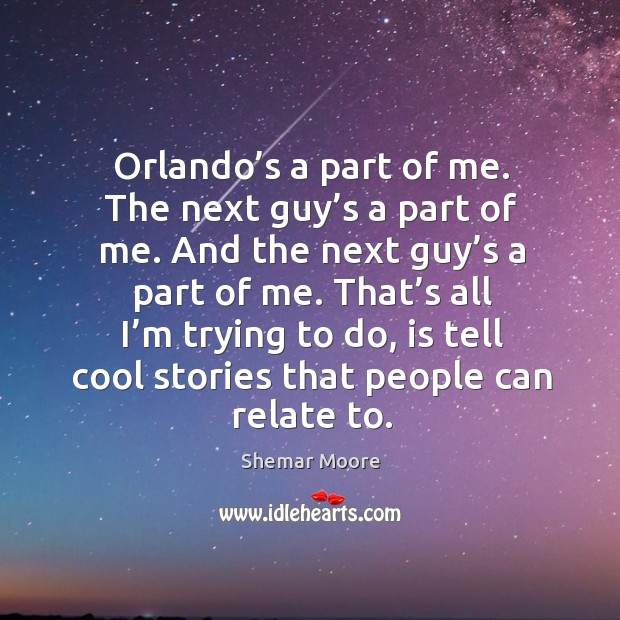 Orlando’s a part of me. The next guy’s a part of me. And the next guy’s a part of me. Shemar Moore Picture Quote
